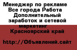 Менеджер по рекламе - Все города Работа » Дополнительный заработок и сетевой маркетинг   . Красноярский край